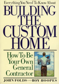Title: Everything You Need to Know About Building the Custom Home: How to Be Your Own General Contractor, Author: John Folds