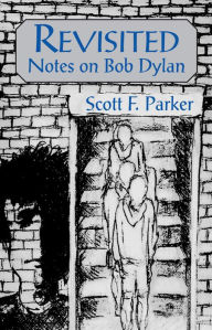 Title: Revisited: Notes on Bob Dylan, Author: Scott F. Parker