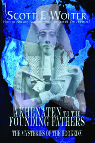Title: Akhenaten to the Founding Fathers: The Mysteries of the Hooked X, Author: Scott F. Wolter