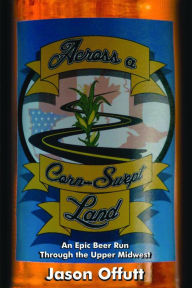 Title: Across a Corn-Swept Land: An Epic Beer Run Through the Midwest, Author: Jason Offutt