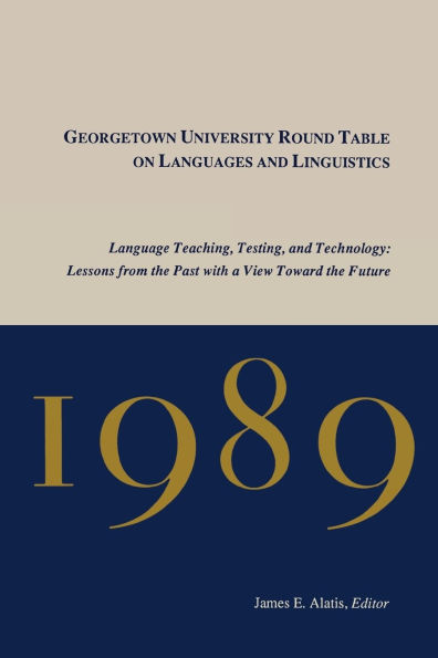 Georgetown University Round Table on Languages and Linguistics, 1989: Language Teaching, Testing Technology - Lessons from the Past with a View Toward Future