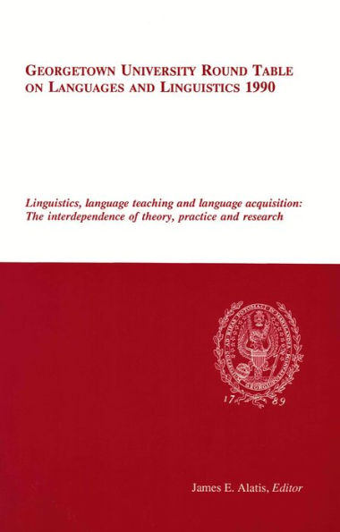 Georgetown University Round Table on Languages and Linguistics (GURT) 1990: Linguistics, Language Teaching and Language Acquisition: The Interdependece of Theory, Practice and Research