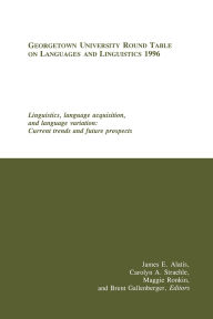 Title: Georgetown University Round Table on Languages and Linguistics (GURT) 1996: Linguistics, Language Acquisition, and Language Variation: Current Trends and Future Prospects, Author: James E. Alatis