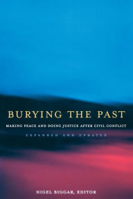 Title: Burying the Past: Making Peace and Doing Justice After Civil Conflict, Expanded and Updated Edition / Edition 2, Author: Nigel Biggar