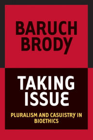 Title: Taking Issue: Pluralism and Casuistry in Bioethics, Author: Baruch A. Brody