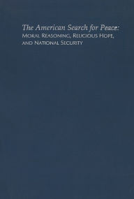 Title: The American Search for Peace: Moral Reasoning, Religious Hope and National Security, Author: George S. Weigel Jr.