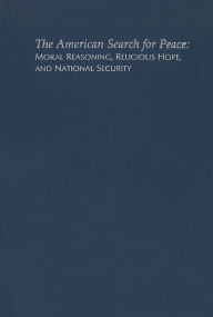 Title: The American Search for Peace: Moral Reasoning, Religious Hope, and National Security, Author: George S. Weigel Jr.