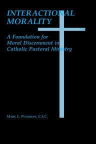 Title: Interactional Morality: A Foundation for Moral Discernment in Catholic Pastoral Ministry, Author: Mark L. Poorman