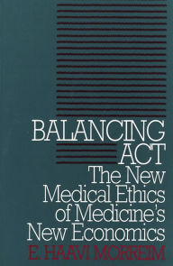 Title: Balancing Act: The New Medical Ethics of Medicine's New Economics / Edition 1, Author: E. Haavi Morreim