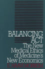 Balancing Act: The New Medical Ethics of Medicine's New Economics / Edition 1