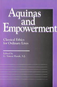 Title: Aquinas and Empowerment: Classical Ethics for Ordinary Lives, Author: G. Simon Harak