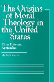 Title: The Origins of Moral Theology in the United States: Three Different Approaches, Author: Charles E. Curran