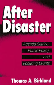 Title: After Disaster: Agenda Setting, Public Policy, and Focusing Events / Edition 1, Author: Thomas A. Birkland