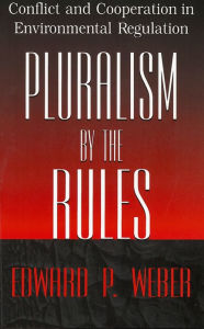 Title: Pluralism by the Rules: Conflict and Cooperation in Environmental Regulation, Author: Edward P. Weber