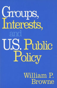 Title: Groups, Interests, and U.S. Public Policy, Author: William P. Browne