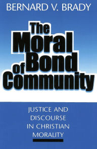 Title: The Moral Bond of Community: Justice and Discourse in Christian Morality, Author: Bernard V. Komar