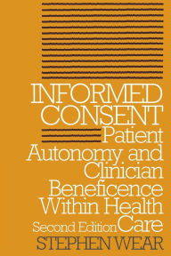 Title: Informed Consent: Patient Autonomy and Clinician Beneficence within Health Care, Second Edition / Edition 2, Author: Stephen Wear