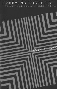 Title: Lobbying Together: Interest Group Coalitions in Legislative Politics, Author: Kevin W. Hula
