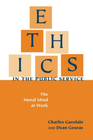 Title: Ethics in the Public Service: The Moral Mind at Work, Author: Charles Garofalo