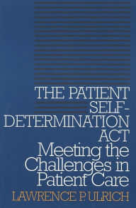Title: The Patient Self-Determination Act: Meeting the Challenges in Patient Care, Author: Lawrence P. Ulrich