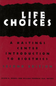 Title: Life Choices: A Hastings Center Introduction to Bioethics, Second Edition / Edition 2, Author: Joseph H. Howell