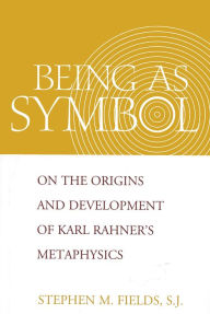 Title: Being as Symbol: On the Origins and Development of Karl Rahner's Metaphysics, Author: Stephen M. Fields