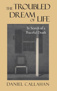 Title: The Troubled Dream of Life: In Search of a Peaceful Death, Author: Daniel Callahan