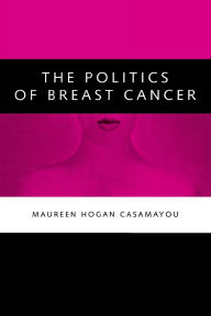 Title: Politics of Breast Cancer / Edition 1, Author: Maureen Hogan Casamayou