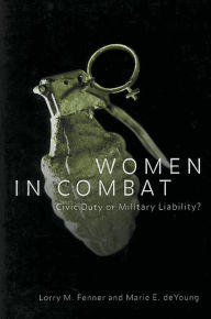 Title: Women in Combat: Civic Duty or Military Liability? / Edition 1, Author: Lorry M. Fenner