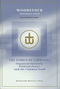 Title: The Ethics of Lobbying: Organized Interests, Political Power, and the Common Good, Author: Woodstock Theological Center