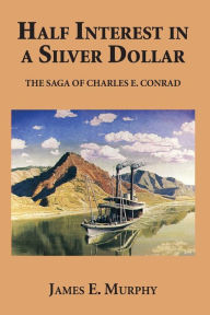 Title: Half Interest in a Silver Dollar: The Saga of Charles E. Conrad, Author: James E Murphy