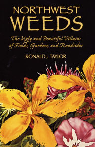 Title: Northwest Weeds: The Ugly and Beautiful Villains of Fields, Gardens, and Roadsides, Author: Ronald J. Taylor
