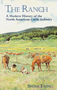 Title: The Ranch: A Modern History of the North American Cattle Industry, Author: Sherm Ewing