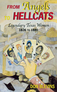 Title: From Angels to Hellcats: Legendary Texas Women, 1836 to 1880, Author: Don Blevins