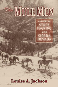 Title: Mule Men: A History of Stock Packing in the Sierra Nevada, Author: Louise A. Jackson