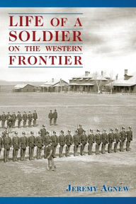 Title: Life of a Soldier on the Western Frontier, Author: Jeremy Agnew