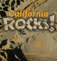 Title: California Rocks!: A Guide to Geologic Sites in the Golden State, Author: Katherine J Baylor