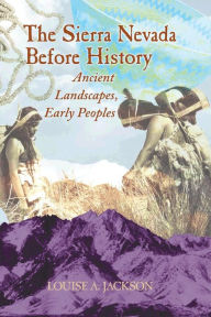 Title: Sierra Nevada Before History: Ancient Landscapes, Early Peoples, Author: Louise A. Jackson