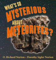 Title: What's So Mysterious About Meteorites, Author: O. Richard Norton