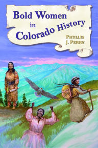 Title: Bold Women in Colorado History, Author: Phyllis J. Perry