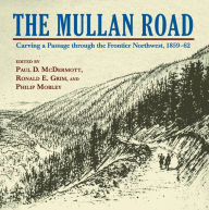 Title: The Mullan Road: Carving a Passage Through the Frontier Northwest, 1859-62, Author: Paul D. McDermott