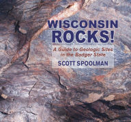 Title: Wisconsin Rocks!: A Guide to Geologic Sites in the Badger State, Author: Scott Spoolman