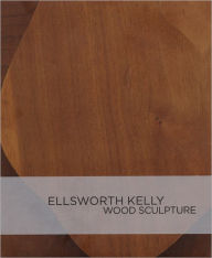 Title: Ellsworth Kelly: Wood Sculpture, Author: Ellsworth Kelly