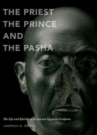 Title: The Priest, the Prince, and the Pasha: The Life and Afterlife of an Ancient Egyptian Sculpture, Author: Lawrence Berman