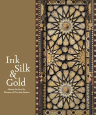 Title: Ink, Silk & Gold: Islamic Art from the Museum of Fine Arts, Boston, Author: Laura Weinstein