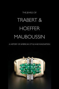 Title: The Jewels of Trabert Hoeffer-Mauboussin: A History of American Style and Innovation, Author: Yvonne Markowitz