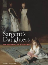 Title: Sargent's Daughters: The Biography of a Painting, Author: Erica Hirshler