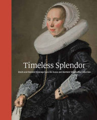 Title: Timeless Splendor: Dutch and Flemish Paintings from the Susan and Matthew Weatherbie Collection, Author: Peter C. Sutton