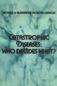 Title: Catastrophic Diseases: Who Decides What? / Edition 1, Author: Jay Katz