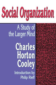 Title: Social Organization: A Study of the Larger Mind / Edition 1, Author: Charles Horton Cooley